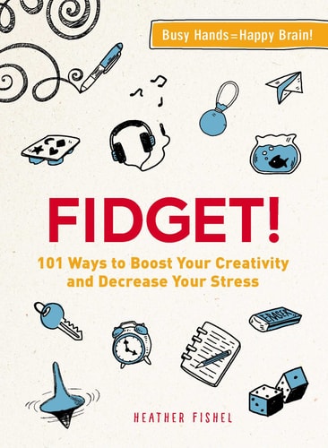 Fidget! 101 Ways to Boost Your Creativity and Decrease Your Stress