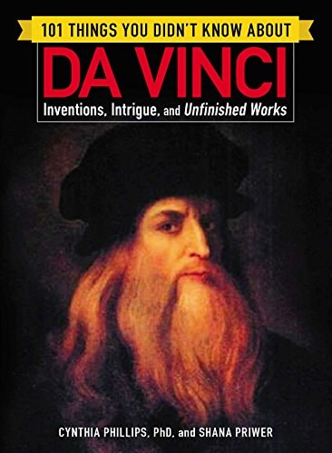 101 Things You Didn't Know about Da Vinci Inventions, Intrigue, and Unfinished Works