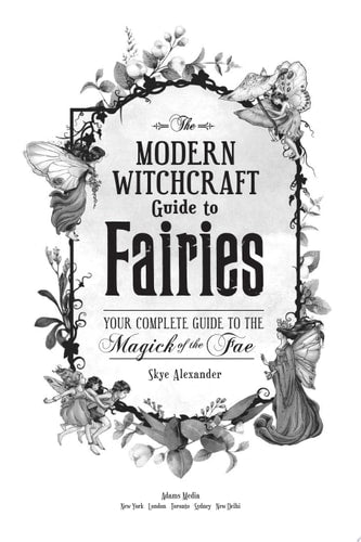 The Modern Witchcraft Guide to Fairies Your Complete Guide to the Magick of the Fae
