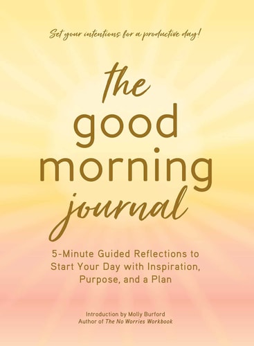 The Good Morning Journal 5-Minute Guided Reflections to Start Your Day with Inspiration, Purpose, and a Plan