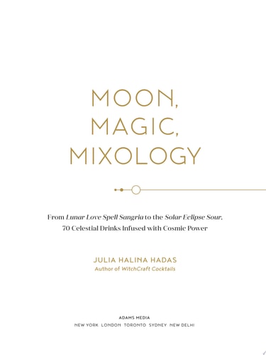 Moon, Magic, Mixology From Lunar Love Spell Sangria to the Solar Eclipse Sour, 70 Celestial Drinks Infused with Cosmic Power