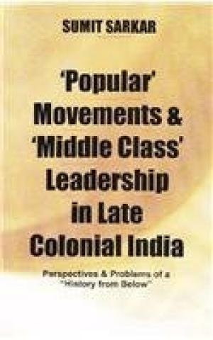 'Popular' Movements and 'middle Class' Leadership in Late Colonial India Perspectives and Problems of a "history from Below"