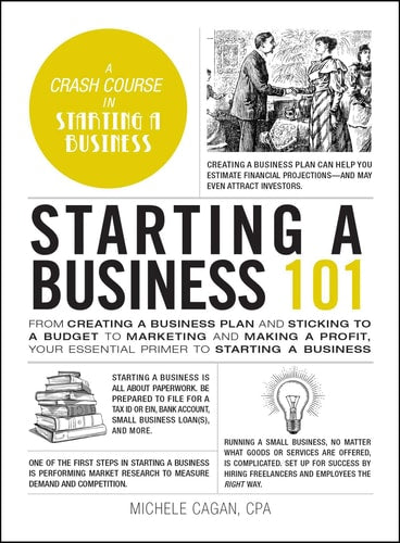 Starting a Business 101 From Creating a Business Plan and Sticking to a Budget to Marketing and Making a Profit, Your Essential Primer to Starting a Business