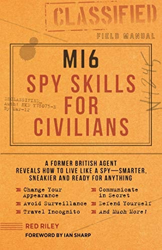 MI6 Spy Skills for Civilians A former British agent reveals how to live like a spy - smarter, sneakier and ready for anything