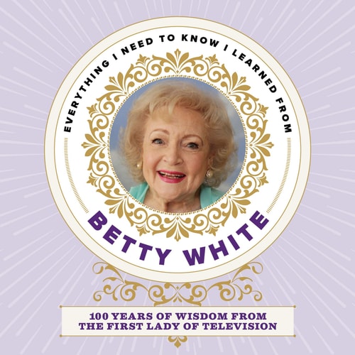 Everything I Need to Know I Learned from Betty White 100 Years of Wisdom from the First Lady of Television-1
