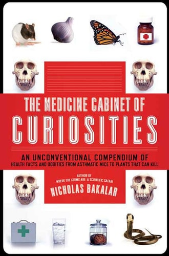 The Medicine Cabinet of Curiosities An Unconventional Compendium of Health Facts and Oddities, from Asthmatic Mice to Plants that Can Kill