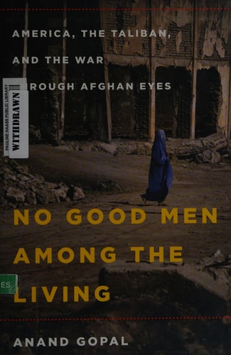 No Good Men Among the Living America, the Taliban, and the War Through Afghan Eyes