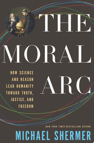 The Moral Arc How Science and Reason Lead Humanity Toward Truth, Justice, and Freedom