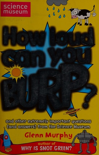 How Loud Can You Burp? And Other Extremely Important Questions (And Answers) from the Science Museum