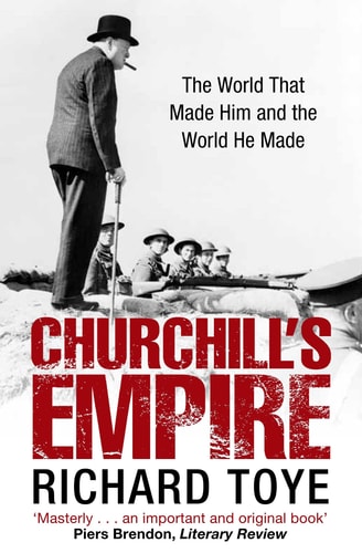 Churchill's Empire The World that Made Him and the World He Made