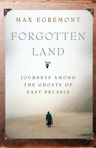Forgotten Land Journeys Among the Ghosts of East Prussia