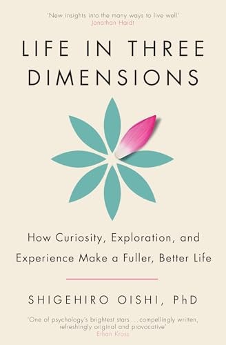 Life in Three Dimensions How Curiosity, Exploration and Experience Make a Fuller, Better Life