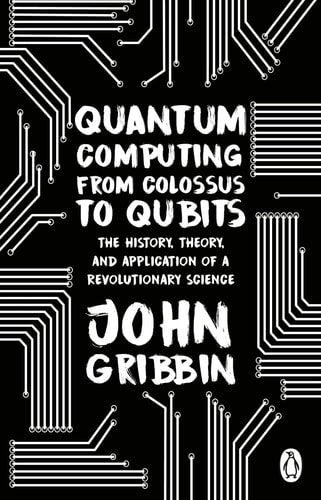 Quantum Computing from Colossus to Qubits The History, Theory, and Application of a Revolutionary Science-1