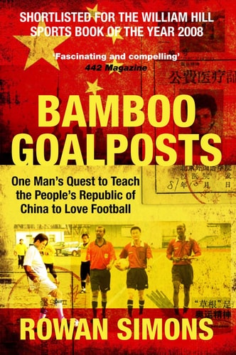 Bamboo Goalposts One Man's Quest to Teach the People's Republic of China to Love Football