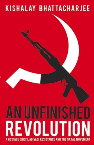 An Unfinished Revolution A Hostage Crisis, Adivasi Resistance and the Naxal Movement