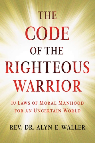 The Code of the Righteous Warrior 10 Laws of Moral Manhood for an Uncertain World
