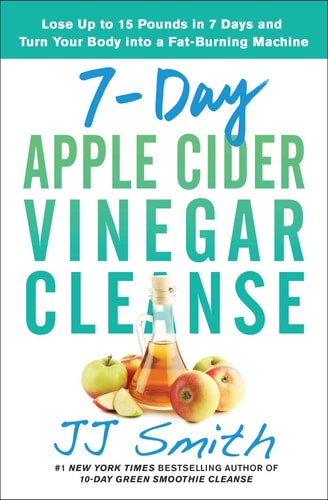 7-Day Apple Cider Vinegar Cleanse Lose Up to 15 Pounds in 7 Days and Turn Your Body into a Fat-Burning Machine