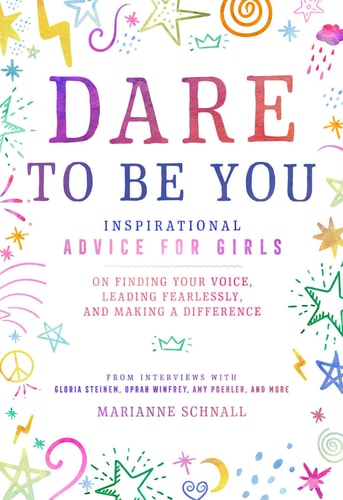 Dare to Be You Inspirational Advice for Girls on Finding Your Voice, Leading Fearlessly, and Making a Difference