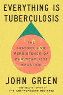 Everything is Tuberculosis The History and Persistence of Our Deadliest Infection