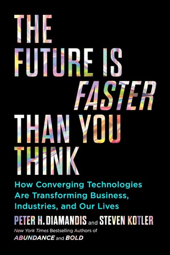The Future is Faster Than You Think How Converging Technologies are Transforming Business, Industries, and Our Lives