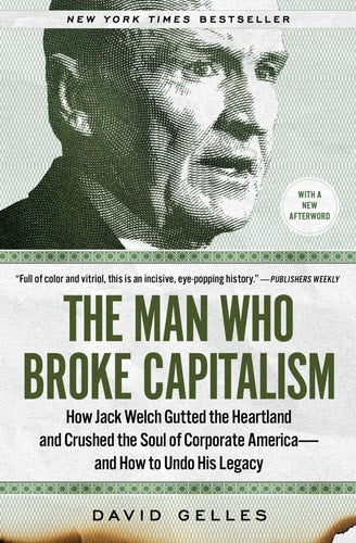The Man Who Broke Capitalism How Jack Welch Gutted the Heartland and Crushed the Soul of Corporate America—and How to Undo His Legacy