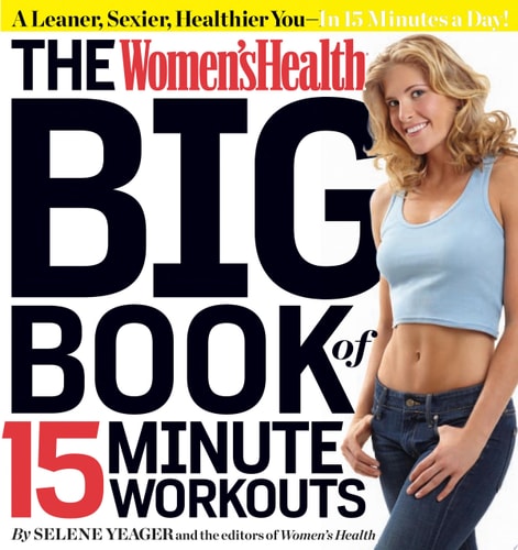 The Women's Health Big Book of 15-Minute Workouts A Leaner, Sexier, Healthier You--In 15 Minutes a Day!