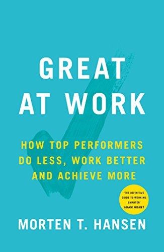 Great at Work How Top Performers Do Less, Work Better, and Achieve More