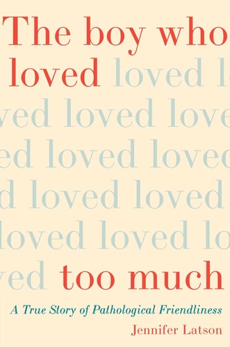 The Boy Who Loved Too Much A True Story of Pathological Friendliness