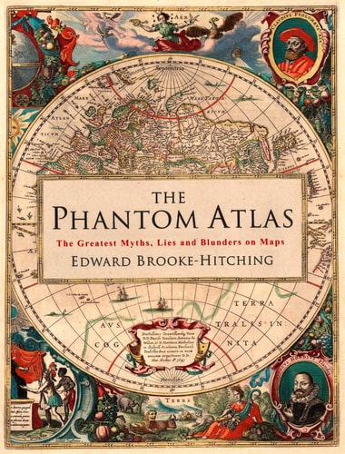 The Phantom Atlas The Greatest Myths, Lies and Blunders on Maps