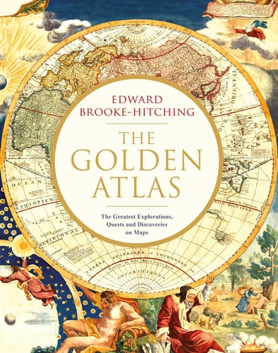 The Golden Atlas The Greatest Explorations, Quests and Discoveries on Maps