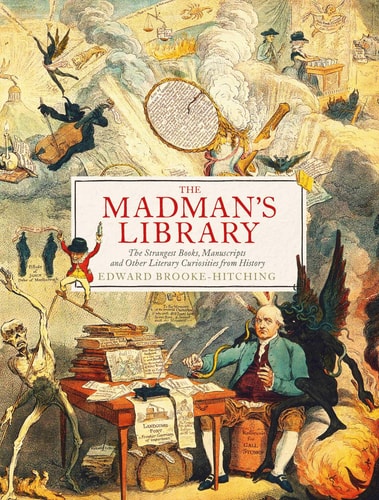 The Madman's Library The Strangest Books, Manuscripts and Other Literary Curiosities from History