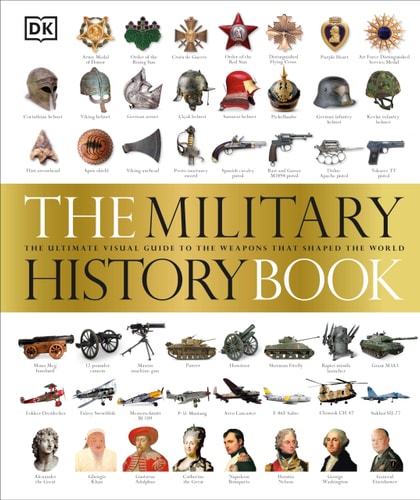 The Military History Book The Ultimate Visual Guide to the Weapons that Shaped the World