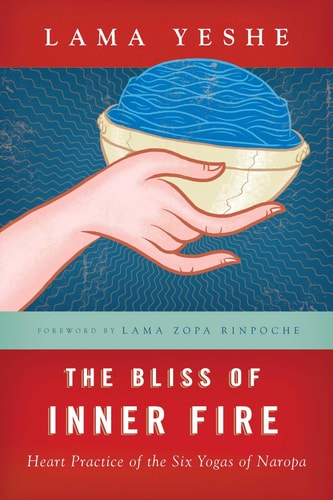 The Bliss of Inner Fire Heart Practice of the Six Yogas of Naropa