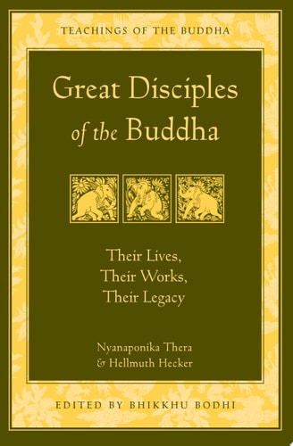 Great Disciples of the Buddha Their Lives, Their Works, Their Legacy