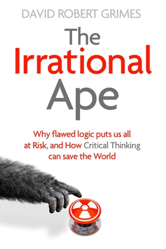 The Irrational Ape Why Flawed Logic Puts Us All at Risk and how Critical Thinking Can Save the World