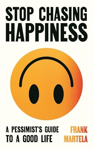 Stop Chasing Happiness A Pessimist's Guide to a Good Life
