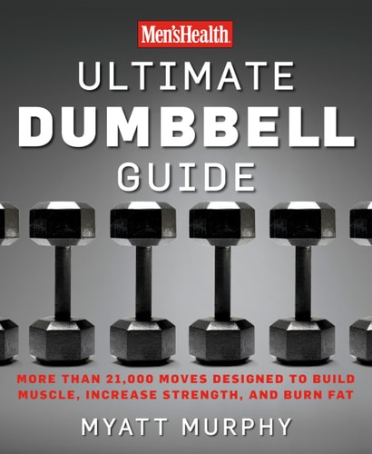 Men's Health Ultimate Dumbbell Guide More Than 21,000 Moves Designed to Build Muscle, Increase Strength, and Burn Fat