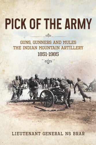 Pick of the Army Guns, Gunners and Mules : the Indian Mountain Artillery 1851-1985