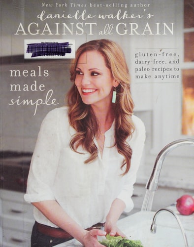 Danielle Walker's Against All Grain: Meals Made Simple Gluten-Free, Dairy-Free, and Paleo Recipes to Make Anytime
