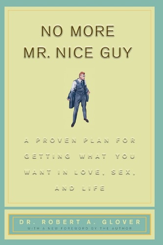 No More Mr Nice Guy A Proven Plan for Getting What You Want in Love, Sex, and Life