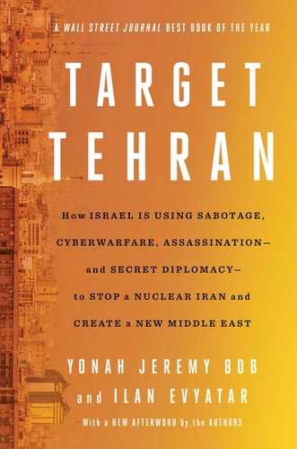 Target Tehran How Mossad Is Using Sabotage, Cyberwarfare, Assassination – and Secret Diplomacy – to Realign the Middle East