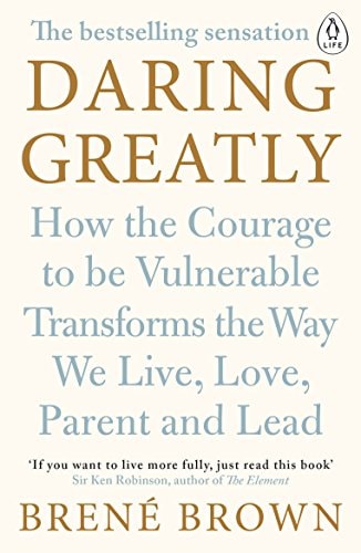 Daring Greatly How the Courage to be Vulnerable Transforms the Way We Live, Love, Parent, and Lead