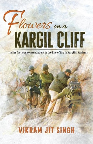 Flowers on a Kargil Cliff India's First War Correspondent in the Line of Fire in Kashmir & Kargil
