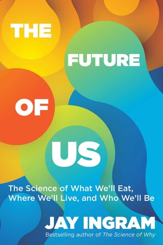 The Future of Us The Science of What We'll Eat, Where We'll Live, and Who We'll Be