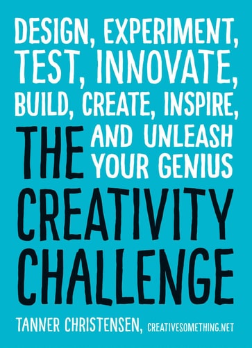 The Creativity Challenge Design, Experiment, Test, Innovate, Build, Create, Inspire, and Unleash Your Genius
