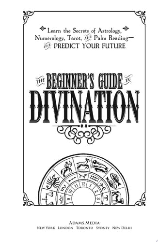The Beginner's Guide to Divination Learn the Secrets of Astrology, Numerology, Tarot, and Palm Reading--and Predict Your Future