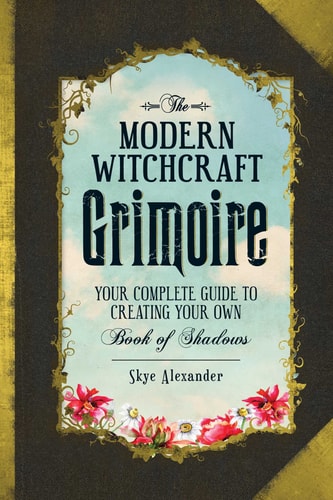 The Modern Witchcraft Grimoire Your Complete Guide to Creating Your Own Book of Shadows