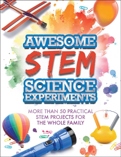 Awesome STEM Science Experiments More Than 50 Practical STEM Projects for the Whole Family