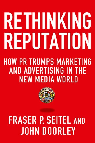 Rethinking Reputation How PR Trumps Marketing and Advertising in the New Media World