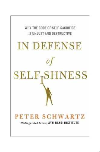 In Defense of Selfishness Why the Code of Self-Sacrifice is Unjust and Destructive